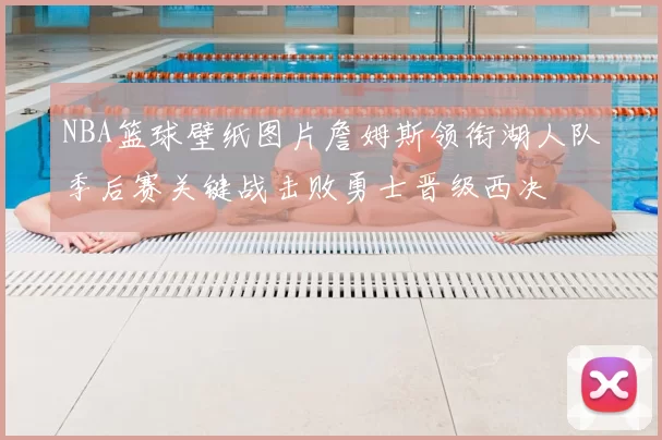 NBA篮球壁纸图片詹姆斯领衔湖人队季后赛关键战击败勇士晋级西决