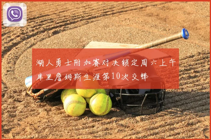 湖人勇士附加赛对决锁定周六上午库里詹姆斯生涯第10次交锋