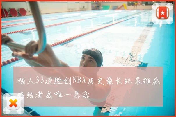 湖人33连胜创NBA历史最长纪录雄鹿终结者成唯一悬念