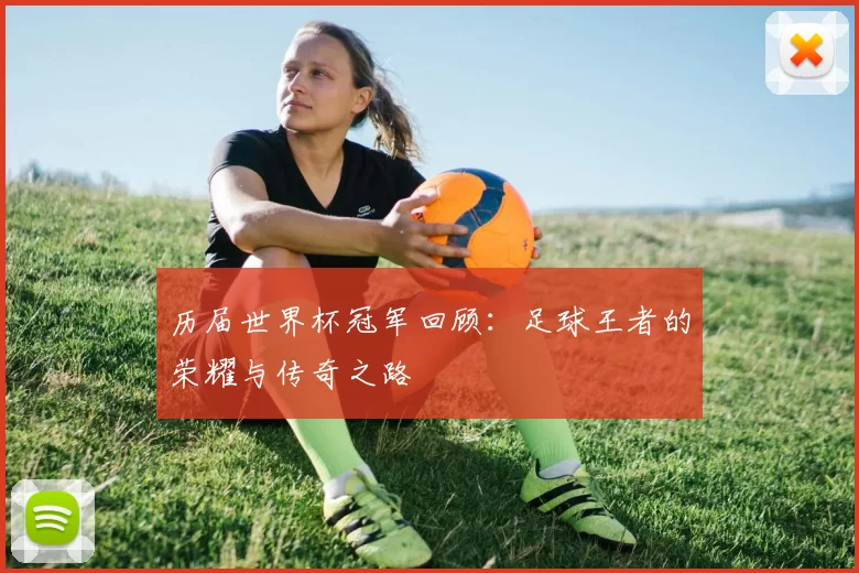 历届世界杯冠军回顾：足球王者的荣耀与传奇之路