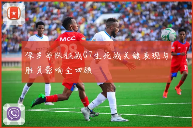 保罗率队征战G7生死战关键表现与胜负影响全回顾