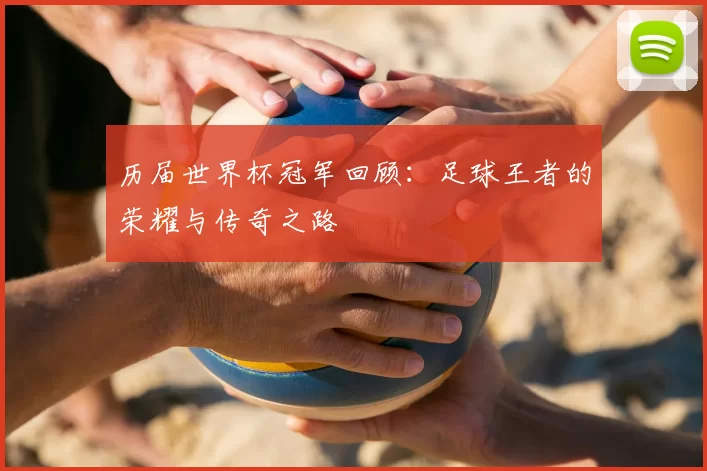 历届世界杯冠军回顾：足球王者的荣耀与传奇之路