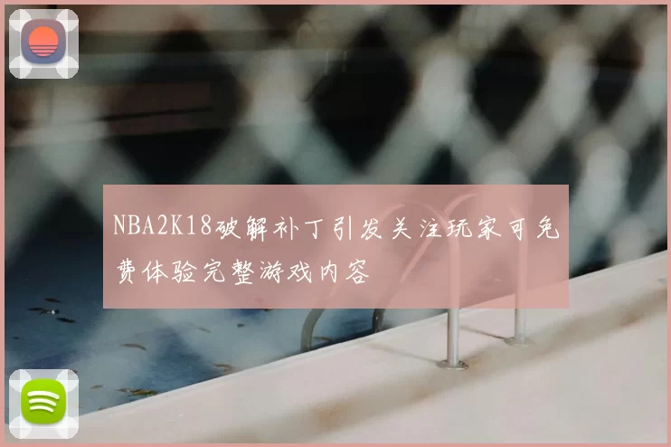 NBA2K18破解补丁引发关注玩家可免费体验完整游戏内容
