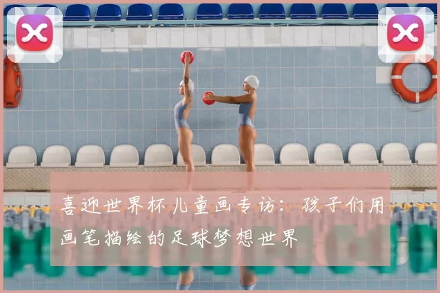 喜迎世界杯儿童画专访：孩子们用画笔描绘的足球梦想世界
