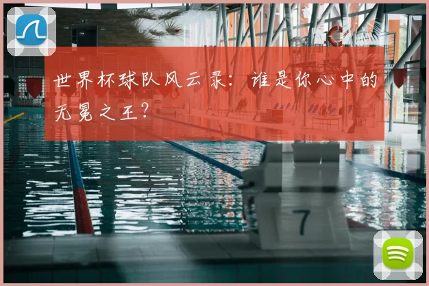 世界杯球队风云录:谁是你心中的无冕之王?