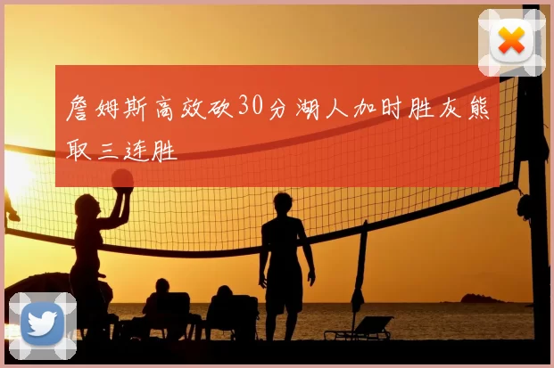 詹姆斯高效砍30分湖人加时胜灰熊取三连胜
