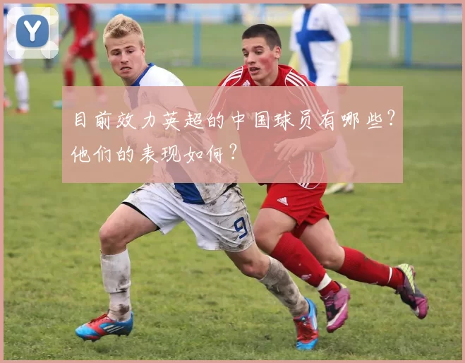 目前效力英超的中国球员有哪些？他们的表现如何？
